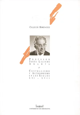 Centralismo y autonomismo en los siglos XVI-XVII. Homenaje al profesor Jesús Lalinde Abadía Centralismo y autonomismo en los siglos XVI-XVII. Homenaje al profesor Jesús Lalinde Abadía