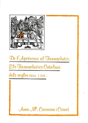 De l’apotecari al farmacèutic. Els farmacèutics catalans dels segles XVIII i XIX De l’apotecari al farmacèutic. Els farmacèutics catalans dels segles XVIII i XIX