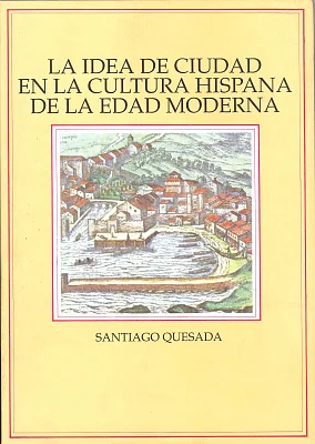 Idea de ciudad en la cultura hispana de la edad moderna, La Idea de ciudad en la cultura hispana de la edad moderna, La