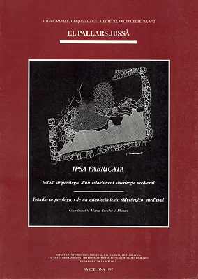 Ipsa Fabricata. Estudi arqueològic d’un establiment siderúrgic medieval. El Pallars Jussà Ipsa Fabricata. Estudi arqueològic d’un establiment siderúrgic medieval. El Pallars Jussà