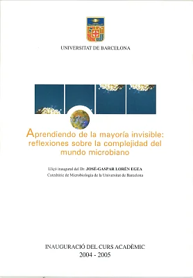 Aprendiendo de la mayoría invisible: reflexiones sobre la complejidad del mundo microbiano. Lliçó inaugural curs 2004-2005 Aprendiendo de la mayoría invisible: reflexiones sobre la complejidad del mundo microbiano. Lliçó inaugural curs 2004-2005