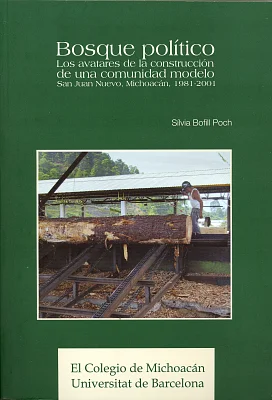 Bosque político. Los avatares de la construcción de una comunidad modelo. San Juan Nuevo, Michoacán, 1981-2001 Bosque político. Los avatares de la construcción de una comunidad modelo. San Juan Nuevo, Michoacán, 1981-2001