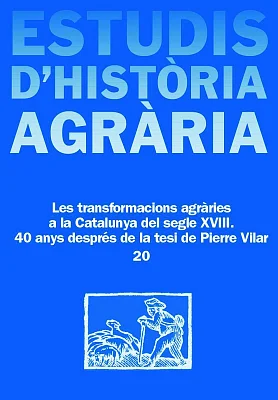Estudis d’Història Agrària 20. Les transformacions agràries a la Catalunya del segle XVIII. 40 anys després de la tesi de Pierre Vilar Estudis d’Història Agrària 20. Les transformacions agràries a la Catalunya del segle XVIII. 40 anys després de la tesi de Pierre Vilar