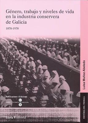 Género, trabajo y niveles de vida en la industria conservera de Galicia, 1870-1970 Género, trabajo y niveles de vida en la industria conservera de Galicia, 1870-1970