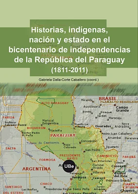 Historias, indígenas, nación y estado en el bicentenario de la independencia de la República del Paraguay (1811-2011) Historias, indígenas, nación y estado en el bicentenario de la independencia de la República del Paraguay (1811-2011)