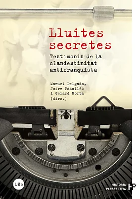 Lluites secretes. Testimonis de la clandestinitat antifranquista Lluites secretes. Testimonis de la clandestinitat antifranquista