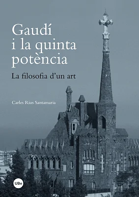 Gaudí i la quinta potència. La filosofia d’un art Gaudí i la quinta potència. La filosofia d’un art