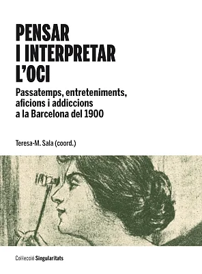 Pensar i interpretar l’oci. Passatemps, entreteniments, aficions i addiccions a la Barcelona del 1900 Pensar i interpretar l’oci. Passatemps, entreteniments, aficions i addiccions a la Barcelona del 1900