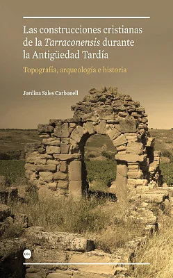 Construcciones cristianas de la Tarraconensis durante la Antigüedad Tardía: topografía, arqueología e historia, Las Construcciones cristianas de la Tarraconensis durante la Antigüedad Tardía: topografía, arqueología e historia, Las