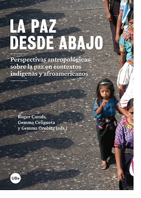 Paz desde abajo. Perspectivas antropológicas sobre la paz en contextos indígenas y afroamericanos, La Paz desde abajo. Perspectivas antropológicas sobre la paz en contextos indígenas y afroamericanos, La