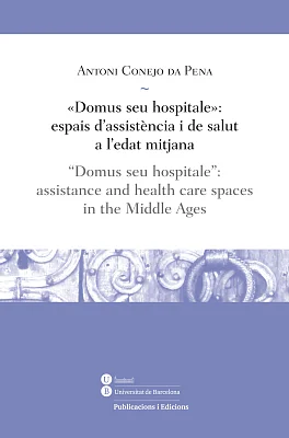 «Domus seu hospitale»: espais d’assistència i de salut a l’edat mitjana / “Domus seu hospitale”: assistance and health care spaces in the Middle Ages «Domus seu hospitale»: espais d’assistència i de salut a l’edat mitjana / “Domus seu hospitale”: assistance and health care spaces in the Middle Ages