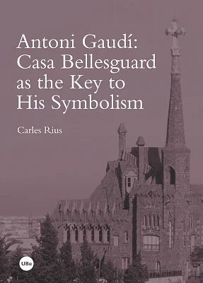 Antoni Gaudí: Casa Bellesguard as the Key to His Symbolism Antoni Gaudí: Casa Bellesguard as the Key to His Symbolism
