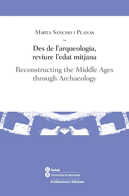 Des de l’arqueologia, reviure l’edat mitjana / Reconstructing the Middle Ages through Archaeology Des de l’arqueologia, reviure l’edat mitjana / Reconstructing the Middle Ages through Archaeology