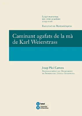 Caminant agafats de la mà de Karl Weierstrass. Lliçó inaugural curs 2015-2016. Facultat de Matemàtiques Caminant agafats de la mà de Karl Weierstrass. Lliçó inaugural curs 2015-2016. Facultat de Matemàtiques