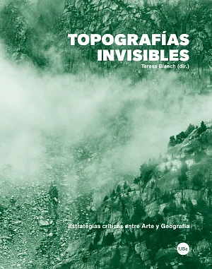 Topografías Invisibles. Estrategias críticas entre Arte y Geografía Topografías Invisibles. Estrategias críticas entre Arte y Geografía