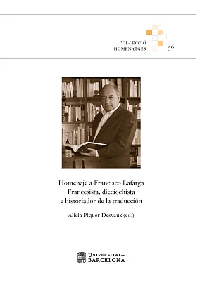 Homenaje a Francisco Lafarga. Francesista, dieciochista e historiador de la traducción Homenaje a Francisco Lafarga. Francesista, dieciochista e historiador de la traducción