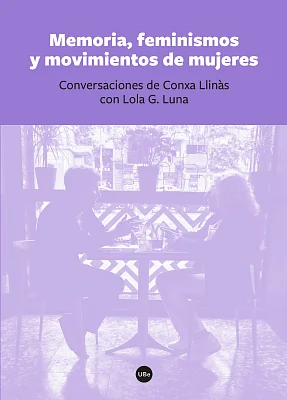 Memoria, feminismos y movimientos de mujeres. Conversaciones de Conxa Llinàs con Lola G. Luna Memoria, feminismos y movimientos de mujeres. Conversaciones de Conxa Llinàs con Lola G. Luna