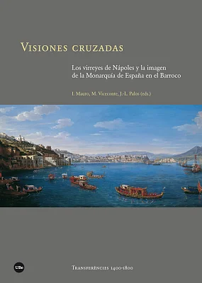 Visiones cruzadas. Los virreyes de Nápoles y la imagen de la Monarquía de España en el Barroco Visiones cruzadas. Los virreyes de Nápoles y la imagen de la Monarquía de España en el Barroco