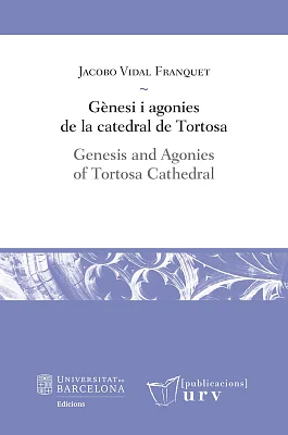 Gènesi i agonies de la catedral de Tortosa / Genesis and Agonies of Tortosa Cathedral Gènesi i agonies de la catedral de Tortosa / Genesis and Agonies of Tortosa Cathedral