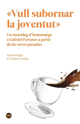 «Vull subornar la joventut». Un monòleg d’homenatge a Gabriel Ferrater a partir de les seves paraules «Vull subornar la joventut». Un monòleg d’homenatge a Gabriel Ferrater a partir de les seves paraules