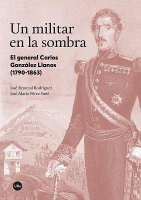 Un militar en la sombra. El general Carlos González Llanos (1790-1863) Un militar en la sombra. El general Carlos González Llanos (1790-1863)