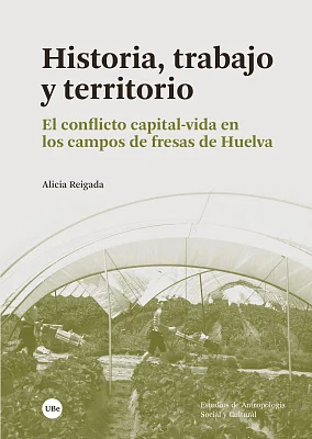 Historia, trabajo y territorio. El conflicto capital-vida en los campos de fresas de Huelva Historia, trabajo y territorio. El conflicto capital-vida en los campos de fresas de Huelva