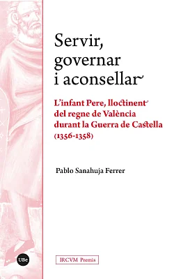 Servir, governar i aconsellar. L’infant Pere, lloctinent del regne de València durant la Guerra de Castella (1356-1358)